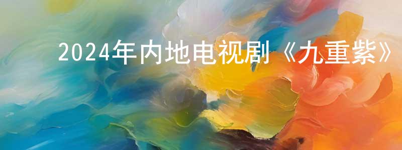 ﻿陈洁荣发布﻿2024年内地电视剧《九重紫》第34集[国语字幕]迅雷下载_电影天堂